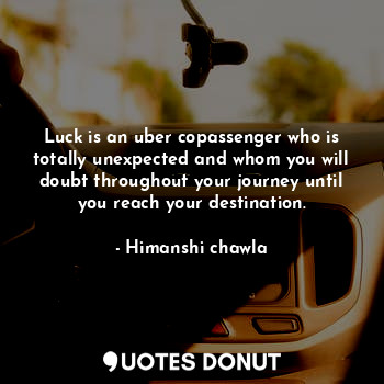 Luck is an uber copassenger who is totally unexpected and whom you will doubt throughout your journey until you reach your destination.