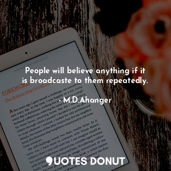 People will believe anything if it is broadcaste to them repeatedly.... - M.D.Ahanger - Quotes Donut