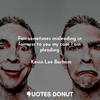  Fair sometimes misleading in fairness to you my case I am pleading... - Kevin Lee Barham - Quotes Donut