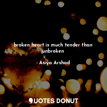  broken heart is much tender than unbroken... - Asiya Arshad - Quotes Donut