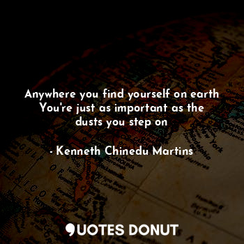  Anywhere you find yourself on earth
You're just as important as the dusts you st... - Kenneth Chinedu Martins - Quotes Donut