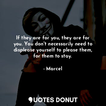  If they are for you, they are for you. You don't necessarily need to displease y... - Marcel - Quotes Donut