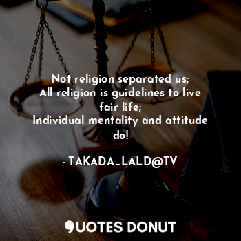  Not religion separated us;
All religion is guidelines to live fair life;
Individ... - TAKADA_LALD@TV - Quotes Donut