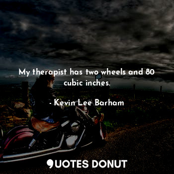  My therapist has two wheels and 80 cubic inches.... - Kevin Lee Barham - Quotes Donut