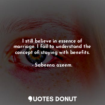  I still believe in essence of marriage. I fail to understand the concept of stay... - Sabeena azeem. - Quotes Donut