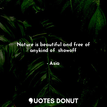  Nature is beautiful and free of anykind of  showoff... - Asia - Quotes Donut