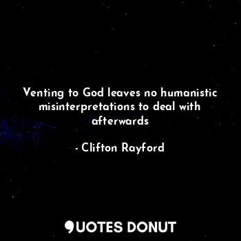  Venting to God leaves no humanistic misinterpretations to deal with afterwards... - Clifton Rayford - Quotes Donut