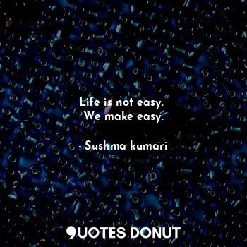  Life is not easy. 
We make easy.... - Sushma kumari - Quotes Donut