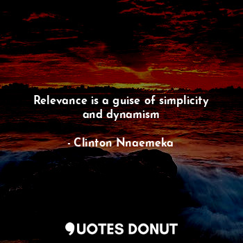  Relevance is a guise of simplicity and dynamism... - Clinton Nnaemeka - Quotes Donut