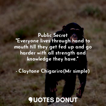 Public Secret
"Everyone lives through hand to mouth till they get fed up and go harder with all strength and knowledge they have."