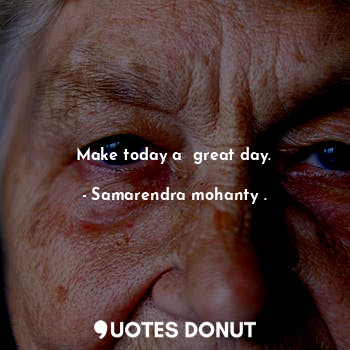  Make today a  great day.... - Samarendra mohanty . - Quotes Donut