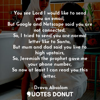  You see Lord I would like to send you an email,
But Google and Netscape said you... - Drova Absalom - Quotes Donut