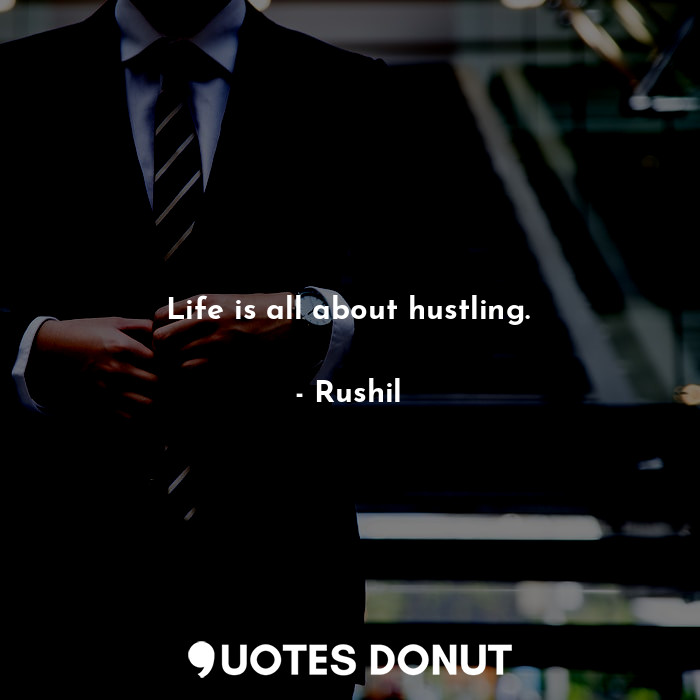 Life is all about hustling.