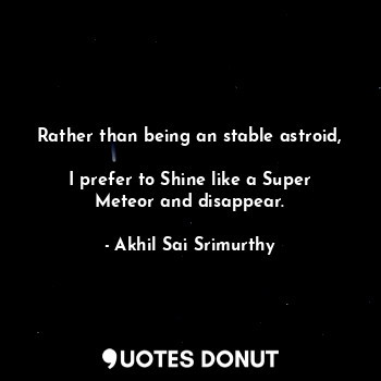  Rather than being an stable astroid, 
I prefer to Shine like a Super Meteor and ... - Akhil Sai Srimurthy - Quotes Donut