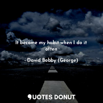  It become my habit when I do it often... - David Bobby (George) - Quotes Donut