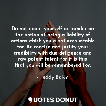  Do not doubt yourself or ponder on the notion of being a liability of actions wh... - Teddy Balun - Quotes Donut