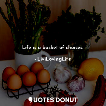 Life is a basket of choices.
