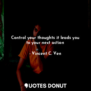  Control your thoughts it leads you to your next action... - Vincent C. Ven - Quotes Donut