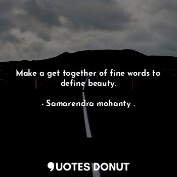 Make a get together of fine words to define beauty.