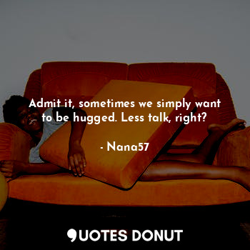  Admit it, sometimes we simply want to be hugged. Less talk, right?... - Nana57 - Quotes Donut