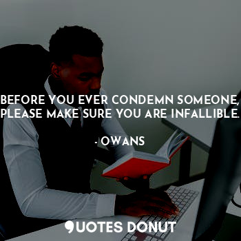  BEFORE YOU EVER CONDEMN SOMEONE, PLEASE MAKE SURE YOU ARE INFALLIBLE.... - OWANS - Quotes Donut