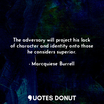  The adversary will project his lack of character and identity onto those he cons... - Marcquiese Burrell - Quotes Donut