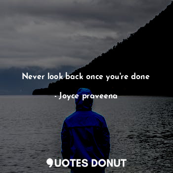 Never look back once you're done