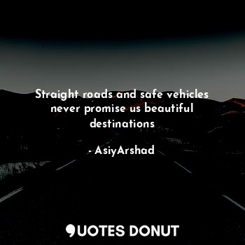  Straight roads and safe vehicles never promise us beautiful destinations... - Asiya Arshad - Quotes Donut