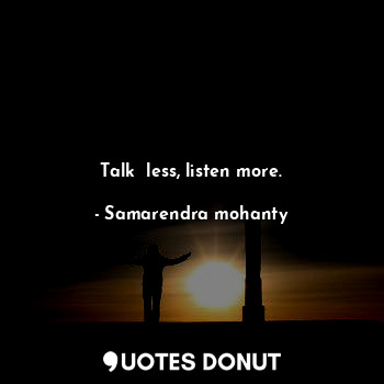 Talk  less, listen more.... - Samarendra mohanty - Quotes Donut