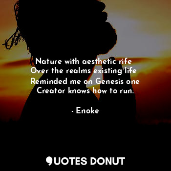  Nature with aesthetic rife 
Over the realms existing life 
Reminded me on Genesi... - Enoke - Quotes Donut