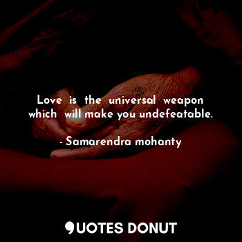 Love  is  the  universal  weapon which  will make you undefeatable.