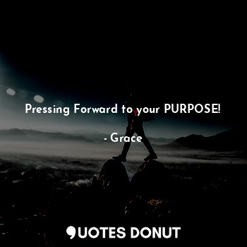 Pressing Forward to your PURPOSE!