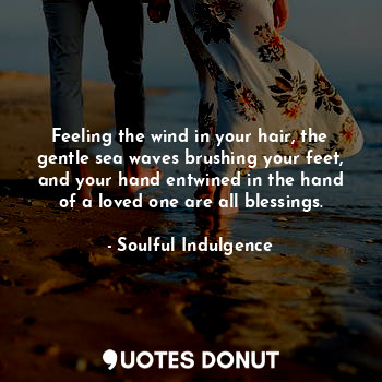  Feeling the wind in your hair, the gentle sea waves brushing your feet, and your... - Soulful Indulgence - Quotes Donut