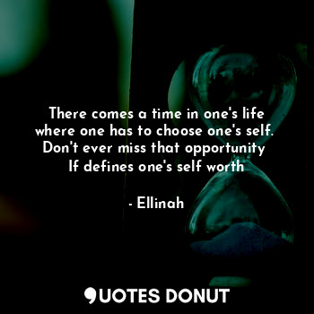  There comes a time in one's life where one has to choose one's self. 
Don't ever... - Ellinah - Quotes Donut