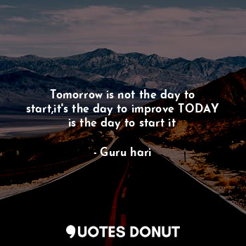  Tomorrow is not the day to start,it's the day to improve TODAY is the day to sta... - Guru hari - Quotes Donut