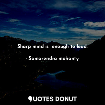 Sharp mind is  enough to lead.