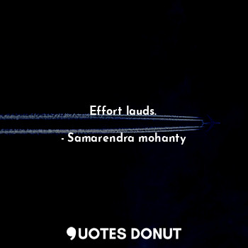  Effort lauds.... - Samarendra mohanty - Quotes Donut