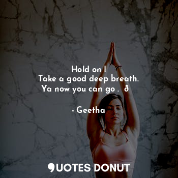  Hold on !
Take a good deep breath.
Ya now you can go .  ?... - Geetha - Quotes Donut