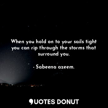 When you hold on to your sails tight you can rip through the storms that surroun... - Sabeena azeem. - Quotes Donut