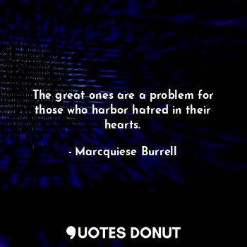  The great ones are a problem for those who harbor hatred in their hearts.... - Marcquiese Burrell - Quotes Donut