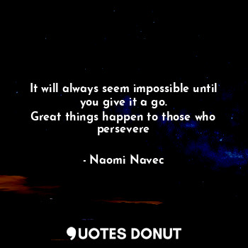  It will always seem impossible until you give it a go.
Great things happen to th... - Naomi Navec - Quotes Donut