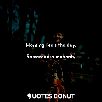  Morning feels the day.... - Samarendra mohanty . - Quotes Donut