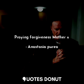 Praying forgiveness Mother x