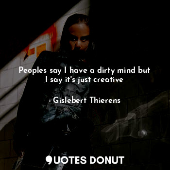  Peoples say I have a dirty mind but I say it's just creative... - Gislebert Thierens - Quotes Donut