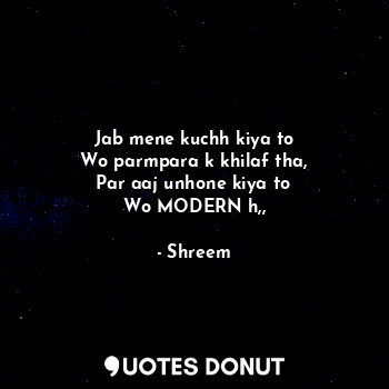  Jab mene kuchh kiya to
Wo parmpara k khilaf tha,
Par aaj unhone kiya to
Wo MODER... - Shreem - Quotes Donut