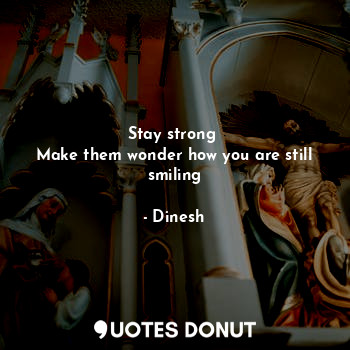  Stay strong 
Make them wonder how you are still smiling... - Dinesh - Quotes Donut
