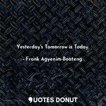  Yesterday's Tomorrow is Today.... - Frank Agyenim-Boateng - Quotes Donut