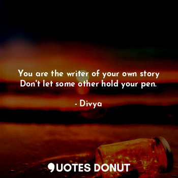  You are the writer of your own story
Don't let some other hold your pen.... - Divya - Quotes Donut