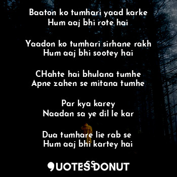 Baaton ko tumhari yaad karke
Hum aaj bhi rote hai

Yaadon ko tumhari sirhane rak... - SS - Quotes Donut
