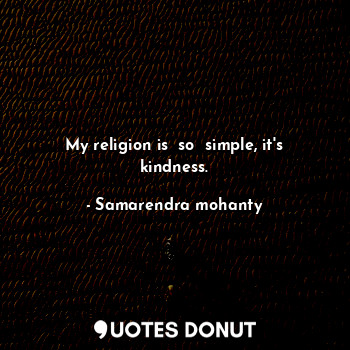 My religion is  so  simple, it's kindness.